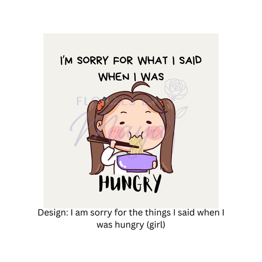 I am sorry for what I said when I was hungry (girl)