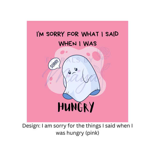 I am sorry for what I said when I was hungry (pink)