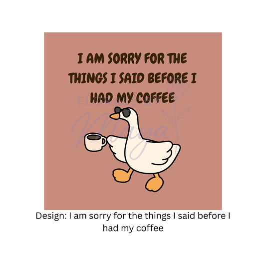 I am sorry for what the things I said before I had my coffee